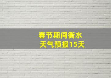 春节期间衡水天气预报15天