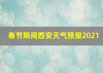 春节期间西安天气预报2021