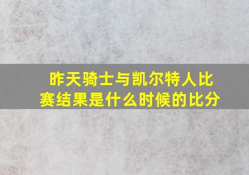 昨天骑士与凯尔特人比赛结果是什么时候的比分