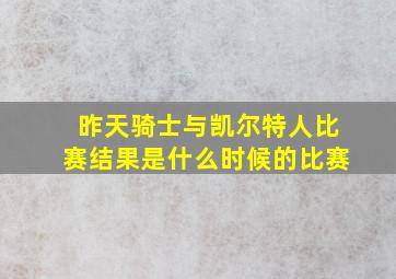 昨天骑士与凯尔特人比赛结果是什么时候的比赛