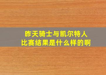 昨天骑士与凯尔特人比赛结果是什么样的啊