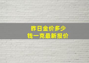 昨日金价多少钱一克最新报价