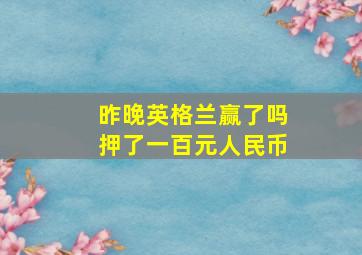 昨晚英格兰赢了吗押了一百元人民币