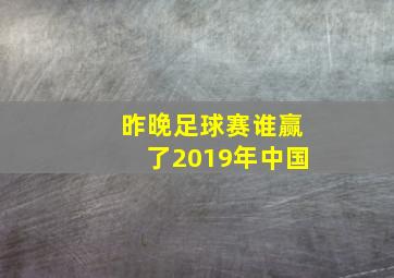 昨晚足球赛谁赢了2019年中国