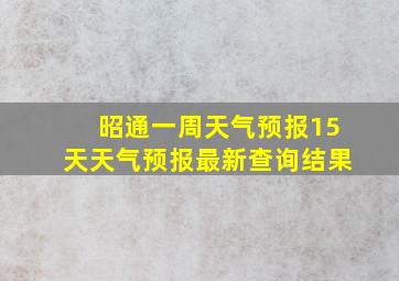 昭通一周天气预报15天天气预报最新查询结果