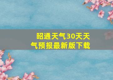 昭通天气30天天气预报最新版下载