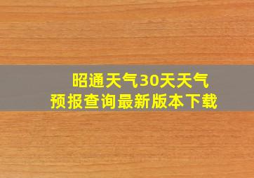 昭通天气30天天气预报查询最新版本下载