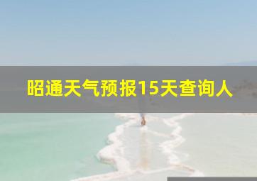 昭通天气预报15天查询人