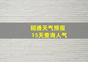 昭通天气预报15天查询人气