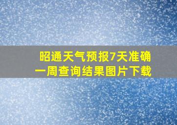 昭通天气预报7天准确一周查询结果图片下载