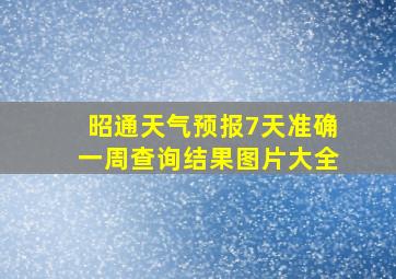 昭通天气预报7天准确一周查询结果图片大全