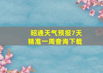 昭通天气预报7天精准一周查询下载