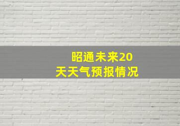 昭通未来20天天气预报情况