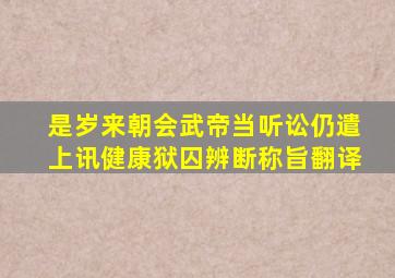 是岁来朝会武帝当听讼仍遣上讯健康狱囚辨断称旨翻译