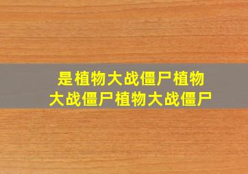 是植物大战僵尸植物大战僵尸植物大战僵尸