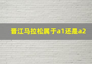 晋江马拉松属于a1还是a2