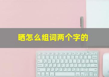 晒怎么组词两个字的