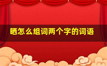 晒怎么组词两个字的词语