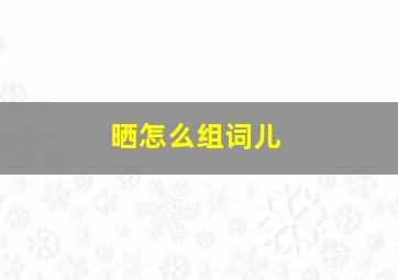 晒怎么组词儿