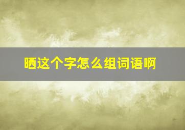 晒这个字怎么组词语啊