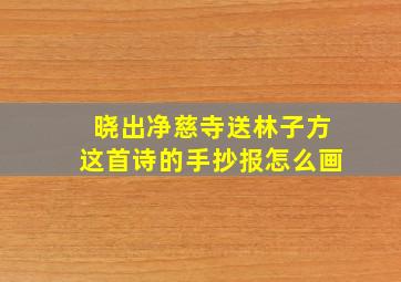 晓出净慈寺送林子方这首诗的手抄报怎么画