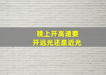 晚上开高速要开远光还是近光