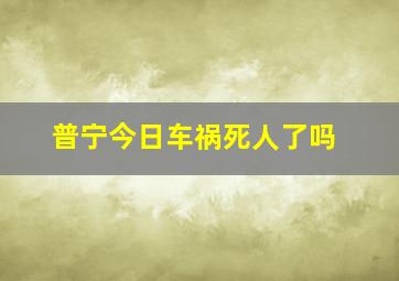 普宁今日车祸死人了吗