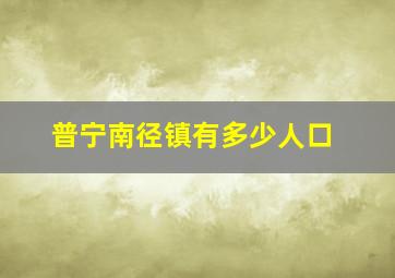 普宁南径镇有多少人口