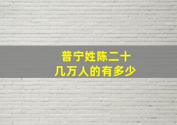 普宁姓陈二十几万人的有多少