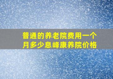 普通的养老院费用一个月多少息峰康养院价格