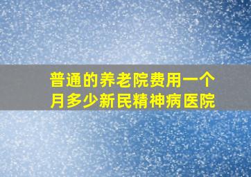 普通的养老院费用一个月多少新民精神病医院