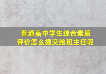 普通高中学生综合素质评价怎么提交给班主任呢