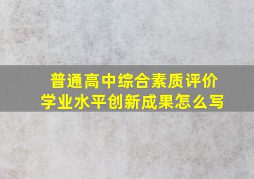 普通高中综合素质评价学业水平创新成果怎么写