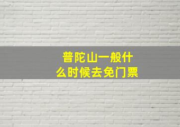 普陀山一般什么时候去免门票