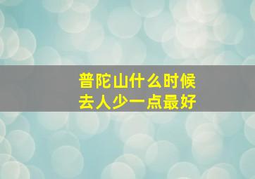 普陀山什么时候去人少一点最好