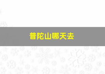 普陀山哪天去