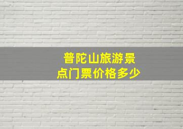 普陀山旅游景点门票价格多少