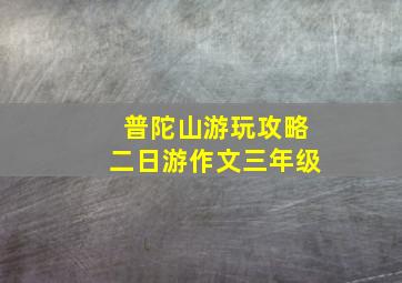 普陀山游玩攻略二日游作文三年级