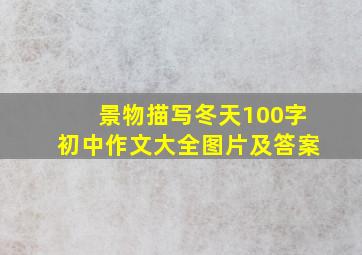 景物描写冬天100字初中作文大全图片及答案