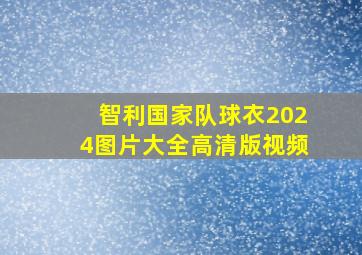 智利国家队球衣2024图片大全高清版视频