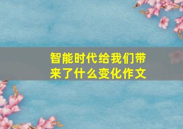 智能时代给我们带来了什么变化作文