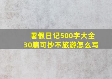 暑假日记500字大全30篇可抄不旅游怎么写