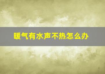 暖气有水声不热怎么办