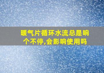 暖气片循环水流总是响个不停,会影响使用吗