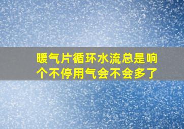 暖气片循环水流总是响个不停用气会不会多了