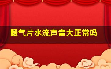 暖气片水流声音大正常吗