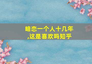 暗恋一个人十几年,这是喜欢吗知乎