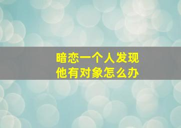 暗恋一个人发现他有对象怎么办