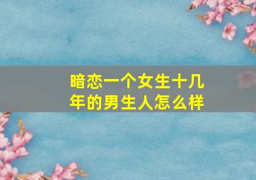 暗恋一个女生十几年的男生人怎么样