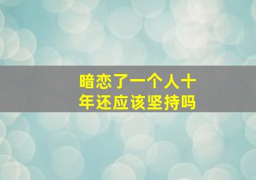 暗恋了一个人十年还应该坚持吗